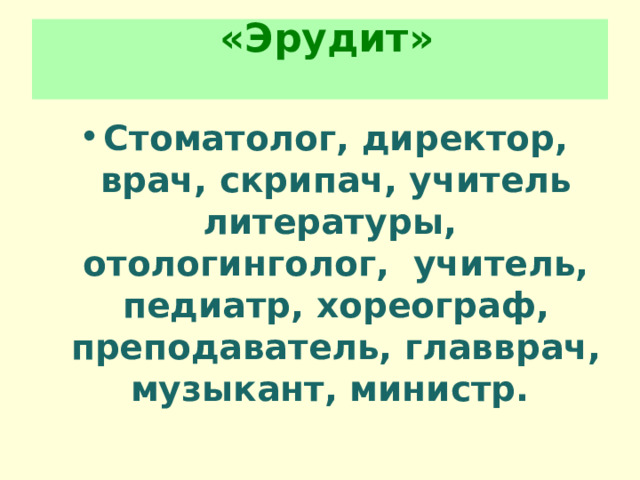  «Эрудит»   Стоматолог, директор, врач, скрипач, учитель литературы, отологинголог, учитель, педиатр, хореограф, преподаватель, главврач, музыкант, министр.  