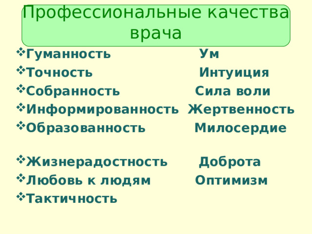 Профессиональные качества врача   Гуманность Ум  Точность Интуиция Собранность Сила воли Информированность Жертвенность Образованность Милосердие  Жизнерадостность Доброта Любовь к людям Оптимизм Тактичность   