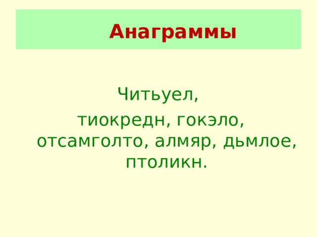  Анаграммы    Читьуел, тиокредн, гокэло, отсамголто, алмяр, дьмлое, птоликн. 