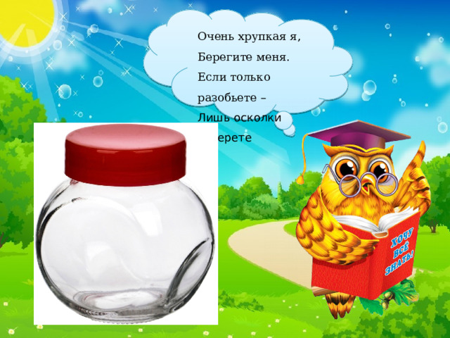 Очень хрупкая я, Берегите меня. Если только разобьете – Лишь осколки соберете 