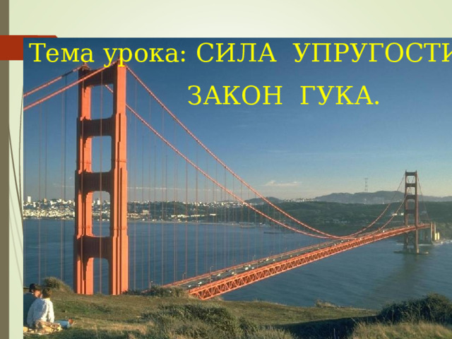 Тема урока: СИЛА  УПРУГОСТИ.   ЗАКОН  ГУКА. 