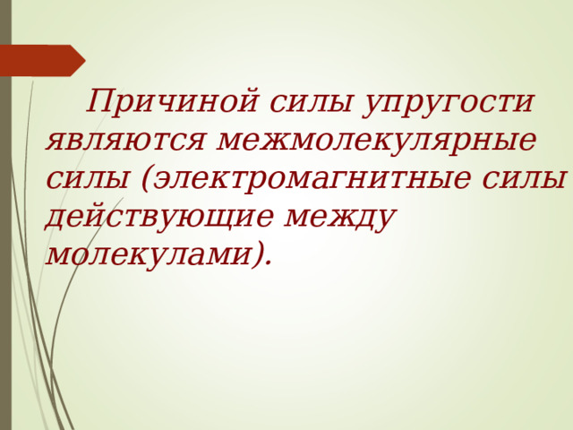  Причиной силы упругости являются межмолекулярные силы (электромагнитные силы действующие между молекулами). 