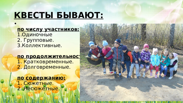 КВЕСТЫ БЫВАЮТ:  по числу участников:  1.Одиночные  2. Групповые.  3.Коллективные.   по продолжительности:  1. Кратковременные.  2. Долговременные.   по содержанию:  1. Сюжетные.  2. Несюжетные. 