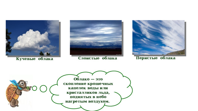 Перистые облака Слоистые облака Кучевые облака Облако — это скопление крошечных капелек воды или кристалликов льда, поднятых в небо нагретым воздухом. 