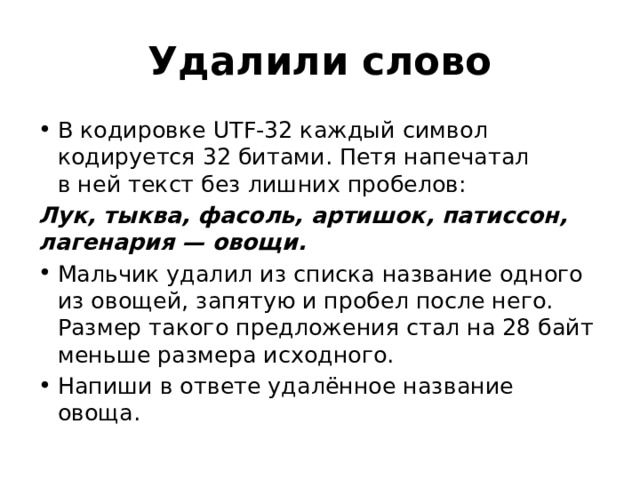 Удалили слово В кодировке UTF-32 каждый символ кодируется 32 битами. Петя напечатал в ней текст без лишних пробелов: Лук, тыква, фасоль, артишок, патиссон, лагенария — овощи. Мальчик удалил из списка название одного из овощей, запятую и пробел после него. Размер такого предложения стал на 28 байт меньше размера исходного. Напиши в ответе удалённое название овоща. 