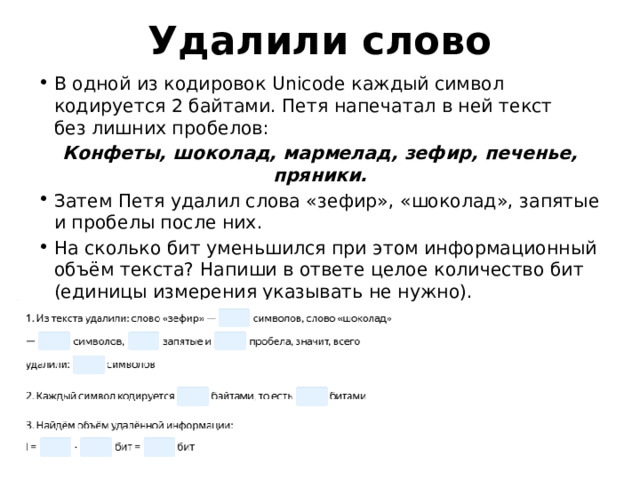 Удалили слово В одной из кодировок Unicode каждый символ кодируется 2 байтами. Петя напечатал в ней текст без лишних пробелов: Конфеты, шоколад, мармелад, зефир, печенье, пряники. Затем Петя удалил слова «зефир», «шоколад», запятые и пробелы после них. На сколько бит уменьшился при этом информационный объём текста? Напиши в ответе целое количество бит (единицы измерения указывать не нужно). 