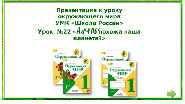 Презентация к уроку окружающего мира УМК «Школа России» 1 класс Урок №22 «На что похожа наша планета?» 