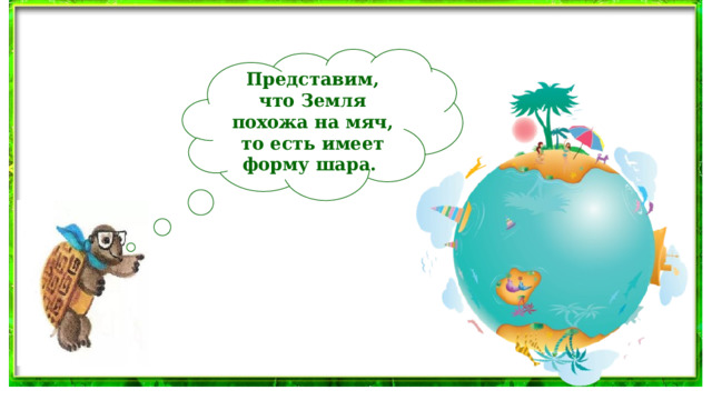 Представим, что Земля похожа на мяч, то есть имеет форму шара.  