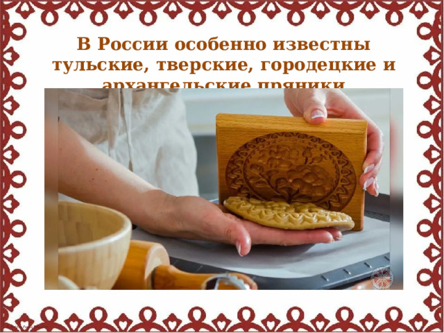 В России особенно известны тульские, тверские, городецкие и архангельские пряники  