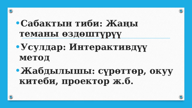 Сабактын тиби: Жаңы теманы өздөштүрүү Усулдар: Интерактивдүү метод Жабдылышы: сүрөттөр, окуу китеби, проектор ж.б.  