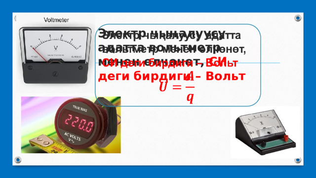 Электр чыңалуусу адатта вольтметр менен өлчөнөт, СИ деги бирдиги – Вольт    