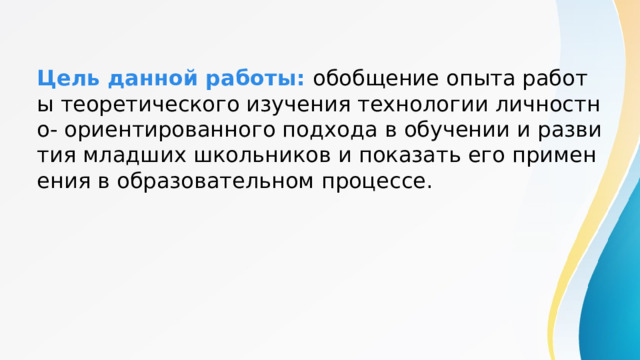 Цель данной работы: обобщение опыта работы теоретического изучения технологии личностно- ориентированного подхода в обучении и развития младших школьников и показать его применения в образовательном процессе. 