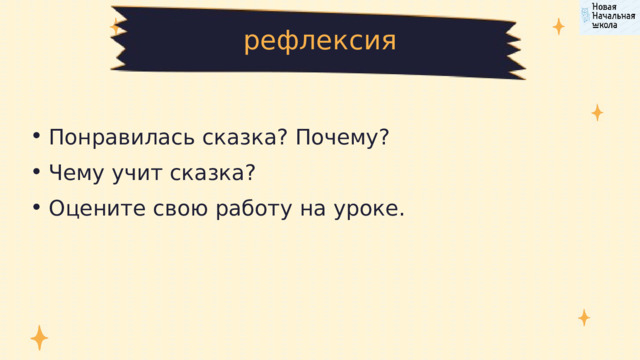 рефлексия Понравилась сказка? Почему? Чему учит сказка? Оцените свою работу на уроке. Понравилась сказка? Почему? Чему учит сказка? Оцените свою работу на уроке. 