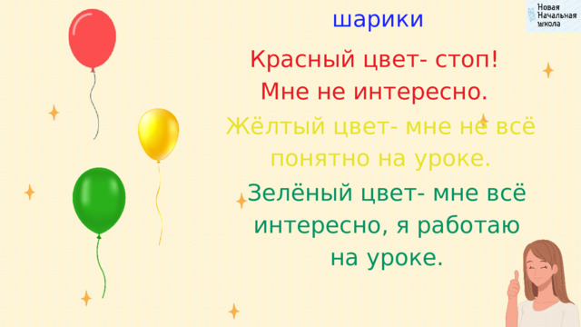 шарики Красный цвет- стоп! Мне не интересно. Жёлтый цвет- мне не всё понятно на уроке. Зелёный цвет- мне всё интересно, я работаю на уроке. 