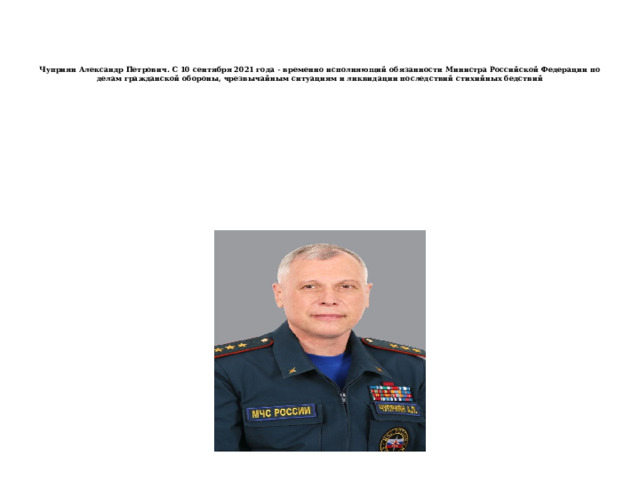    Чуприян Александр Петрович. С 10 сентября 2021 года - временно исполняющий обязанности Министра Российской Федерации по делам гражданской обороны, чрезвычайным ситуациям и ликвидации последствий стихийных бедствий   