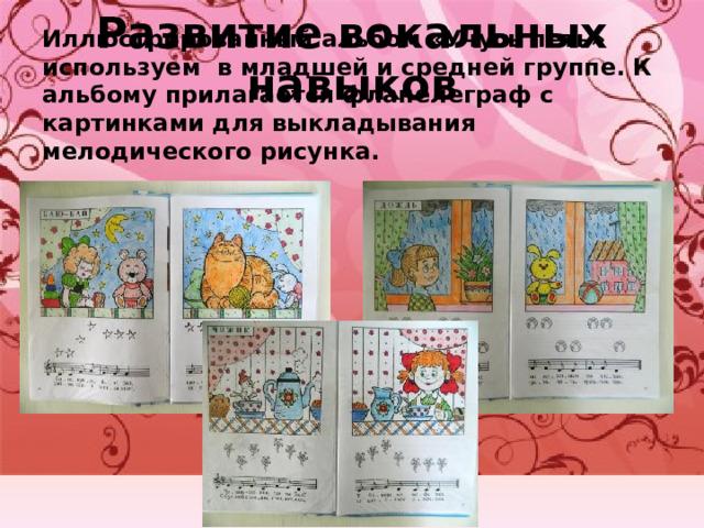 Развитие вокальных навыков Иллюстрированный альбом «Учусь петь» используем в младшей и средней группе. К альбому прилагается фланелеграф с картинками для выкладывания мелодического рисунка. 