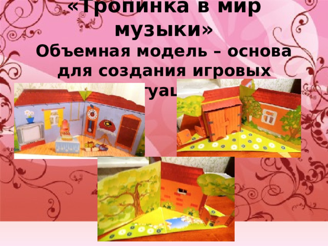 «Тропинка в мир музыки»  Объемная модель – основа для создания игровых ситуаций. 