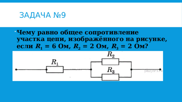 Задача №9 Чему равно общее сопротивление участка цепи, изображённого на рисунке, если  R 1  = 6 Ом,  R 2  = 2 Ом,  R 3  = 2 Ом? 