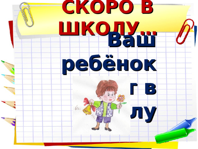 СКОРО В ШКОЛУ… Ваш ребёнок  идёт в школу 