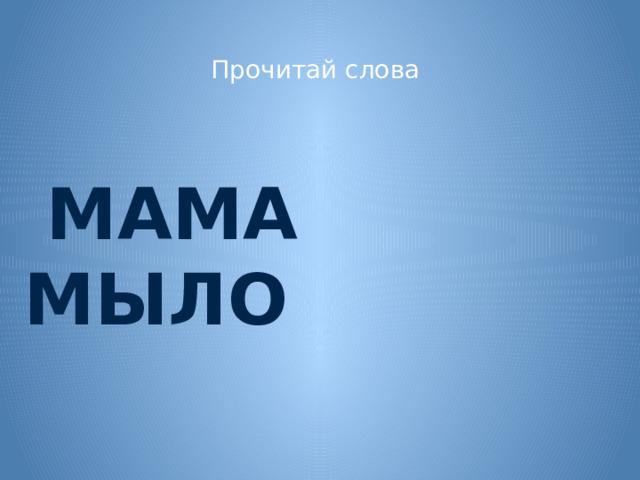 Прочитай слова  МАМА МЫЛО   