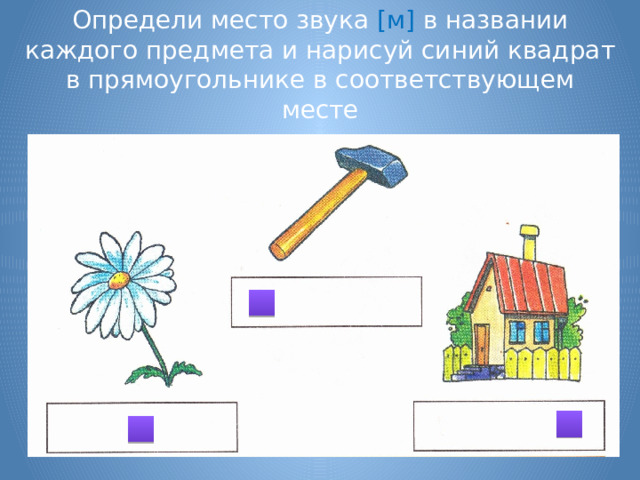 Определи место звука [м] в названии каждого предмета и нарисуй синий квадрат в прямоугольнике в соответствующем месте 