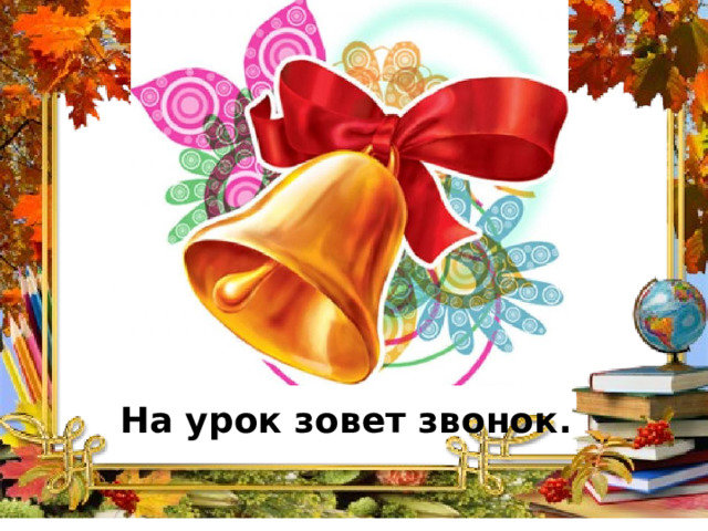 На урок зовет звонок. 