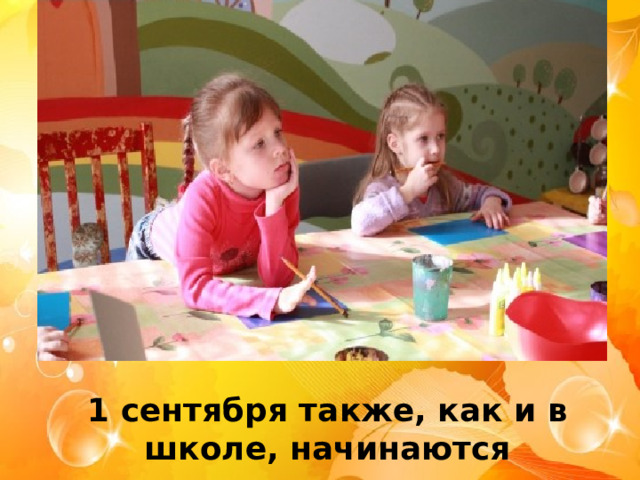 1 сентября также, как и в школе, начинаются занятия. 
