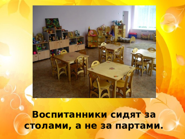 Воспитанники сидят за столами, а не за партами. 