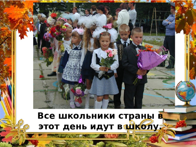 Все школьники страны в этот день идут в школу. 