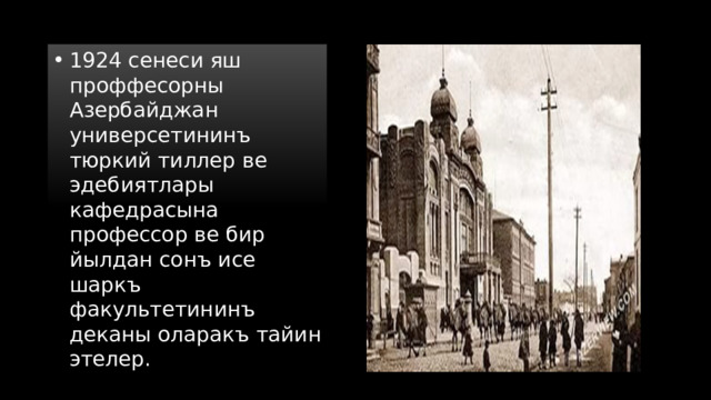 1924 сенеси яш проффесорны Азербайджан универсетининъ тюркий тиллер ве эдебиятлары кафедрасына профессор ве бир йылдан сонъ исе шаркъ факультетининъ деканы оларакъ тайин этелер. 