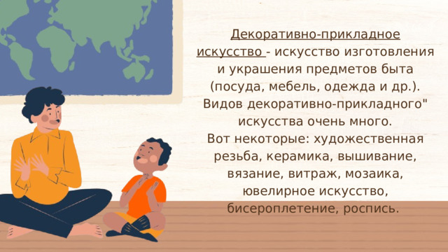 Декоративно-прикладное искусство - искусство изготовления и украшения предметов быта (посуда, мебель, одежда и др.). Видов декоративно-прикладного