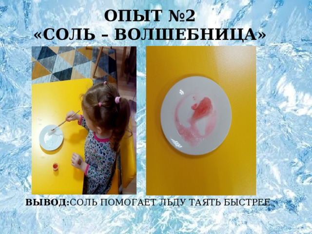  ОПЫТ №2  «СОЛЬ – ВОЛШЕБНИЦА»   ВЫВОД: СОЛЬ ПОМОГАЕТ ЛЬДУ ТАЯТЬ БЫСТРЕЕ 