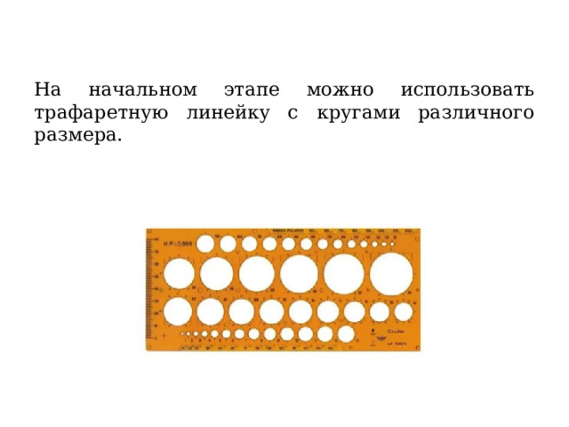  На начальном этапе можно использовать трафаретную линейку с кругами различного размера. 