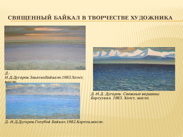 Священный Байкал в творчестве художника Д.-Н.Д.Дугаров.ЗакатнаБайкале.1983.Холст,масло. Д.-Н.Д. Дугаров. Снежные вершины Баргузина. 1983. Холст, масло. Д.-Н.Д.Дугаров.Голубой Байкал.1982.Картон,масло. 