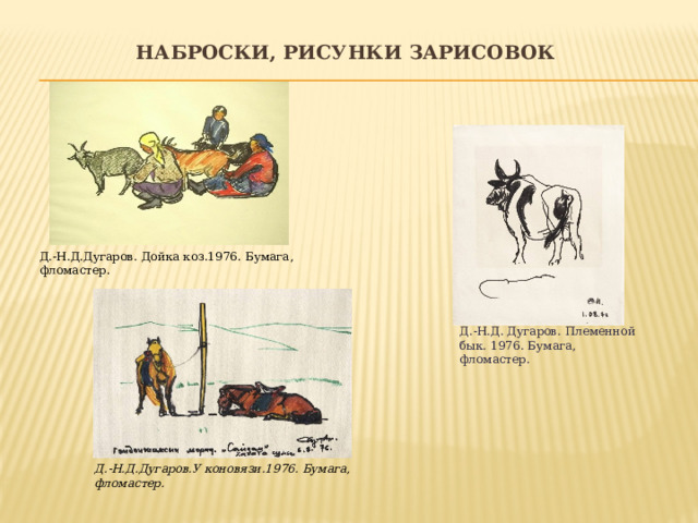 Наброски, рисунки зарисовок Д.-Н.Д.Дугаров. Дойка коз.1976. Бумага, фломастер. Д.-Н.Д. Дугаров. Племенной бык. 1976. Бумага, фломастер. Д.-Н.Д.Дугаров.У коновязи.1976. Бумага, фломастер. 