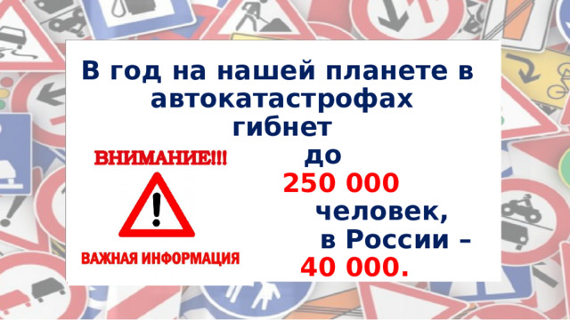 В год на нашей планете в  автокатастрофах  гибнет  до  250 000  человек,  в России –   40 000. 