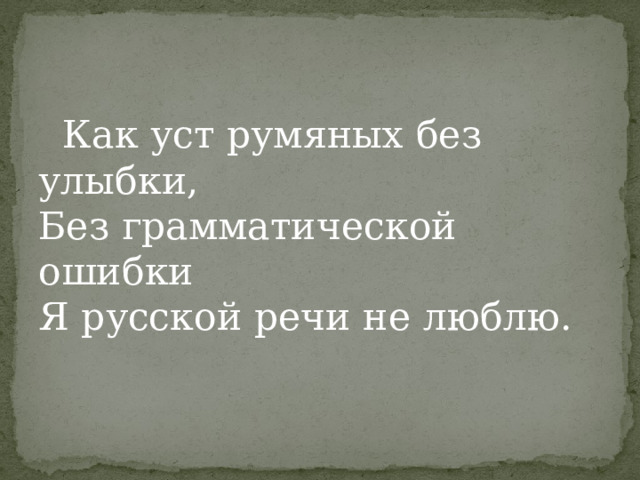  Как уст румяных без улыбки,   Без грамматической ошибки   Я русской речи не люблю.    