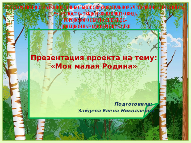   Презентация проекта на тему:  «Моя малая Родина»    Подготовила: Зайцева Елена Николаевна   