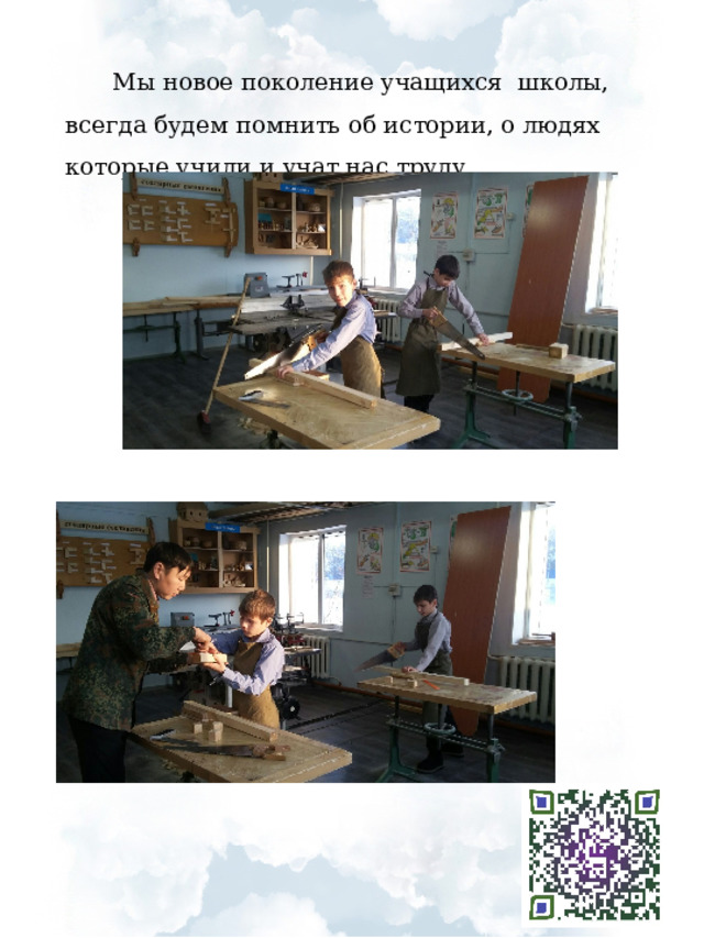 Мы новое поколение учащихся школы, всегда будем помнить об истории, о людях которые учили и учат нас труду. 