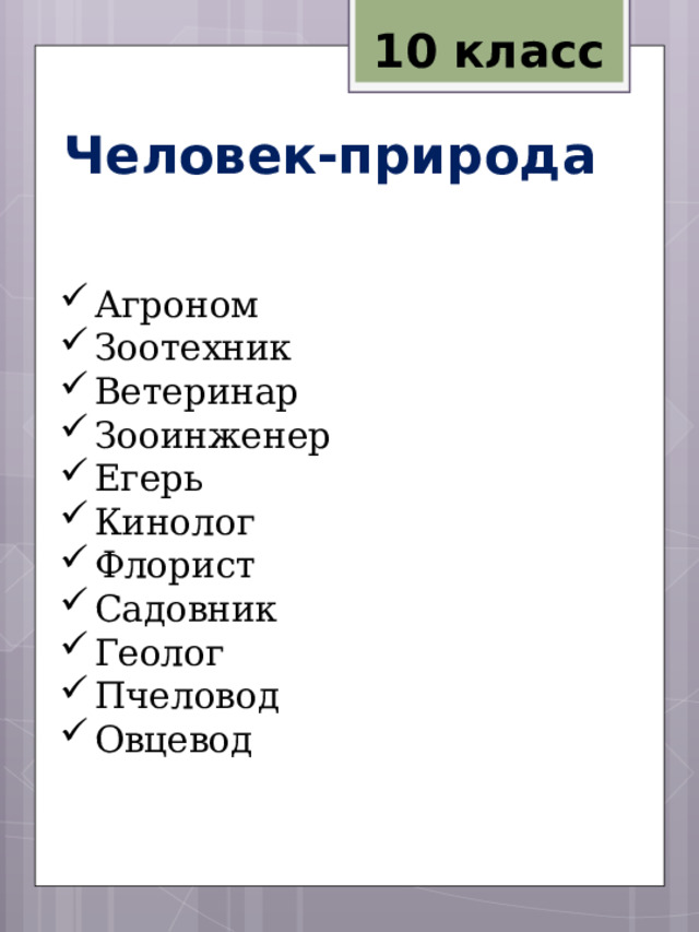 10 класс Человек-природа   Агроном Зоотехник Ветеринар Зооинженер Егерь Кинолог Флорист Садовник Геолог Пчеловод Овцевод 