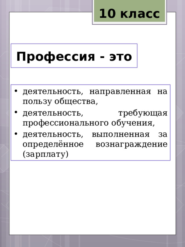 10 класс Профессия - это деятельность, направленная на пользу общества, деятельность, требующая профессионального обучения, деятельность, выполненная за определённое вознаграждение (зарплату) 