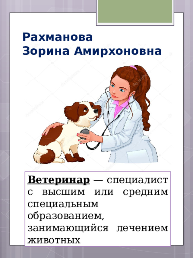 Рахманова  Зорина Амирхоновна Ветеринар — специалист с высшим или средним специальным образованием, занимающийся лечением животных  