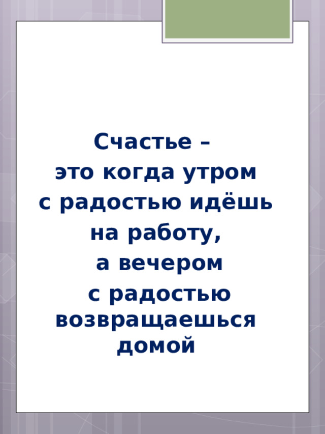 Счастье – это когда утром  с радостью идёшь на работу,  а вечером  с радостью возвращаешься домой 