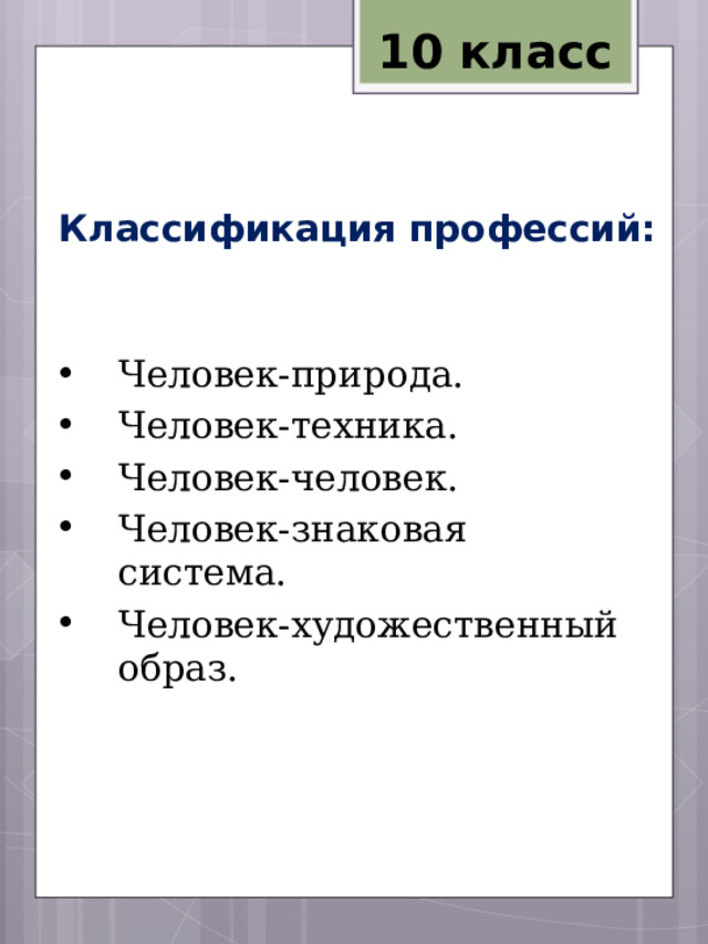 10 класс Классификация профессий: Человек-природа. Человек-техника. Человек-человек. Человек-знаковая система. Человек-художественный образ. 
