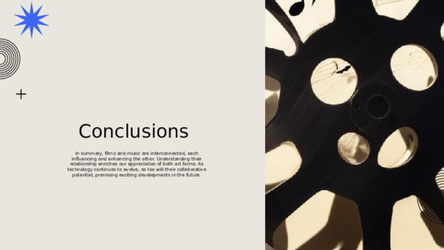 Conclusions In summary, films and music are interconnected, each influencing and enhancing the other. Understanding their relationship enriches our appreciation of both art forms. As technology continues to evolve, so too will their collaborative potential, promising exciting developments in the future. 