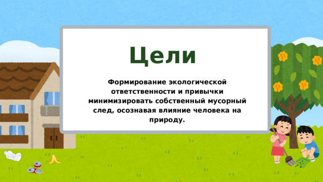 Цели Формирование экологической ответственности и привычки минимизировать собственный мусорный след, осознавая влияние человека на природу.  