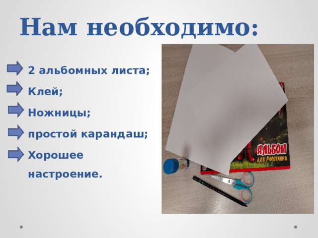 Нам необходимо: 2 альбомных листа; Клей; Ножницы; простой карандаш; Хорошее настроение. 
