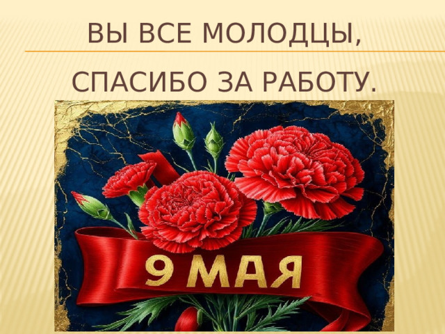 Вы все молодцы,  спасибо за работу. 