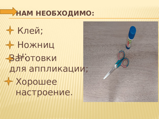  НАМ Необходимо:   Клей; Ножницы; Заготовки для аппликации; Хорошее настроение.  