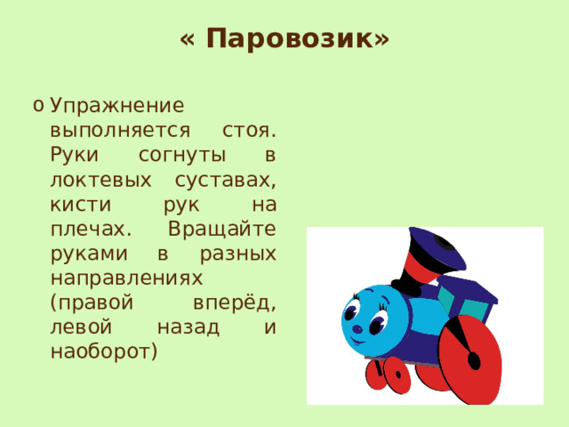 « Паровозик»   Упражнение выполняется стоя. Руки согнуты в локтевых суставах, кисти рук на плечах. Вращайте руками в разных направлениях (правой вперёд, левой назад и наоборот) 